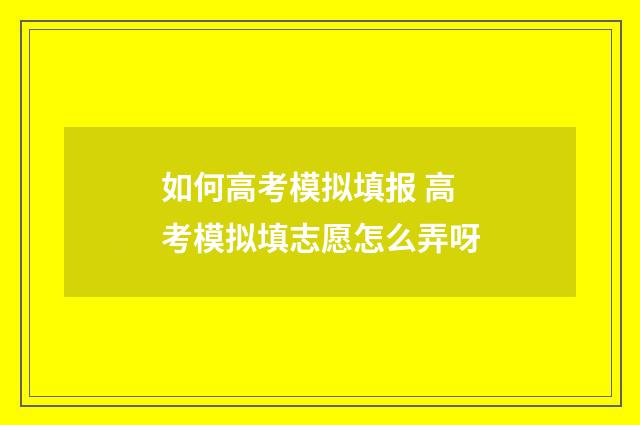 如何高考模拟填报 高考模拟填志愿怎么弄呀