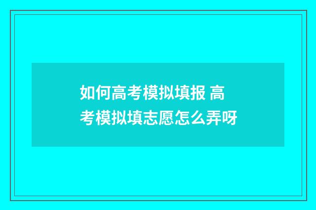 如何高考模拟填报 高考模拟填志愿怎么弄呀