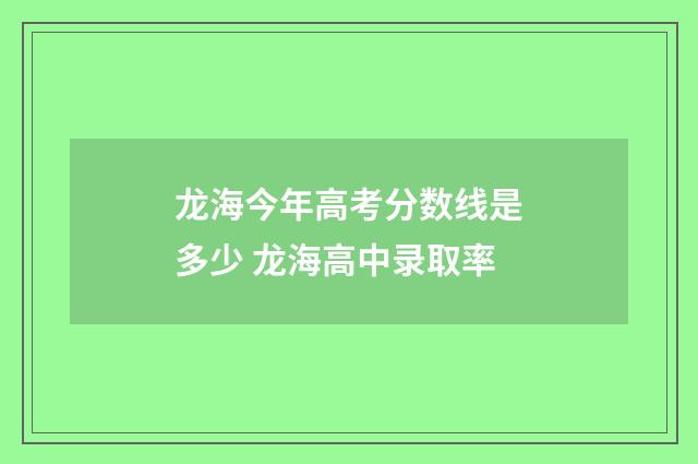 龙海今年高考分数线是多少 龙海高中录取率