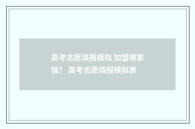 高考志愿填报模拟 加盟哪家强？ 高考志愿填报模拟表