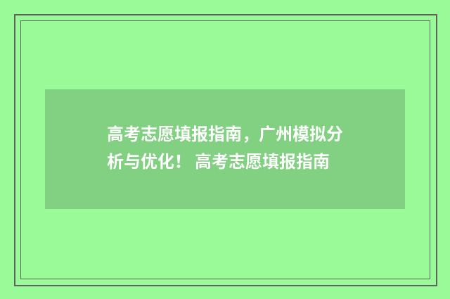 高考志愿填报指南，广州模拟分析与优化！ 高考志愿填报指南