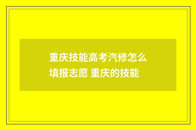重庆技能高考汽修怎么填报志愿 重庆的技能
