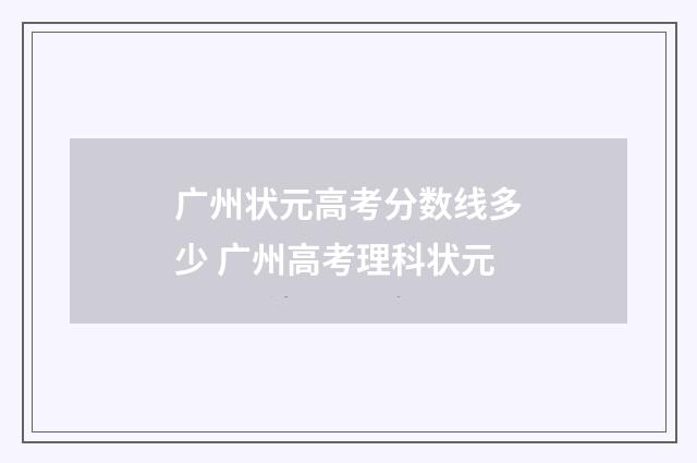 广州状元高考分数线多少 广州高考理科状元