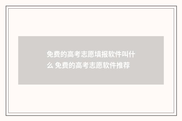 免费的高考志愿填报软件叫什么 免费的高考志愿软件推荐