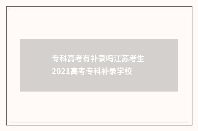 专科高考有补录吗江苏考生 2021高考专科补录学校