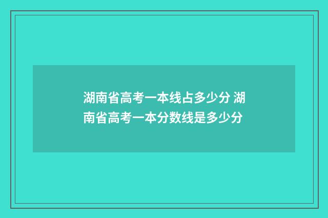 湖南省高考一本线占多少分 湖南省高考一本分数线是多少分