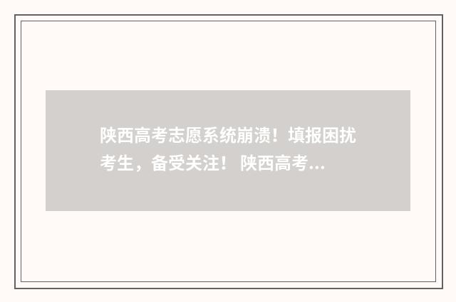 陕西高考志愿系统崩溃！填报困扰考生，备受关注！ 陕西高考志愿系统查询