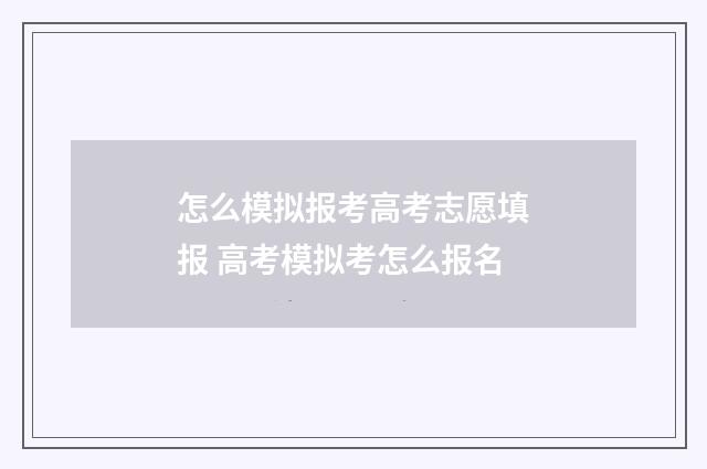 怎么模拟报考高考志愿填报 高考模拟考怎么报名