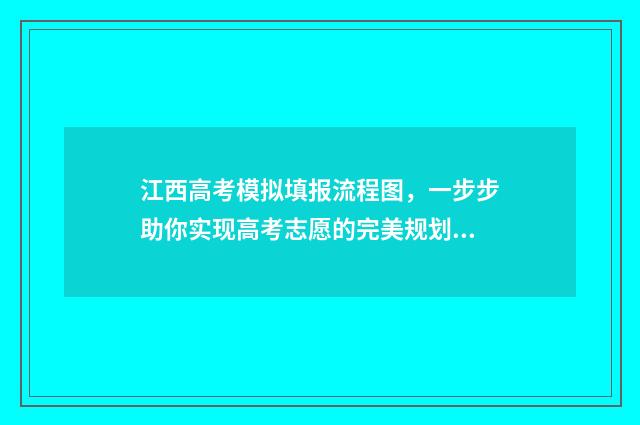 江西高考模拟填报流程图，一步步助你实现高考志愿的完美规划！ 江西高考模拟填志愿