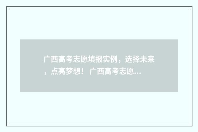 广西高考志愿填报实例，选择未来，点亮梦想！ 广西高考志愿填报系统入口