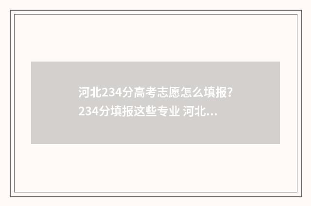河北234分高考志愿怎么填报？234分填报这些专业 河北省高考433分