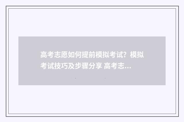 高考志愿如何提前模拟考试？模拟考试技巧及步骤分享 高考志愿如何提交申请