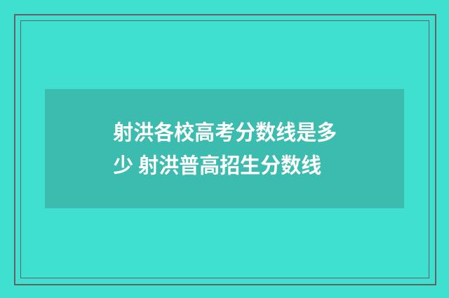 射洪各校高考分数线是多少 射洪普高招生分数线