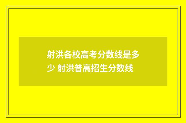射洪各校高考分数线是多少 射洪普高招生分数线
