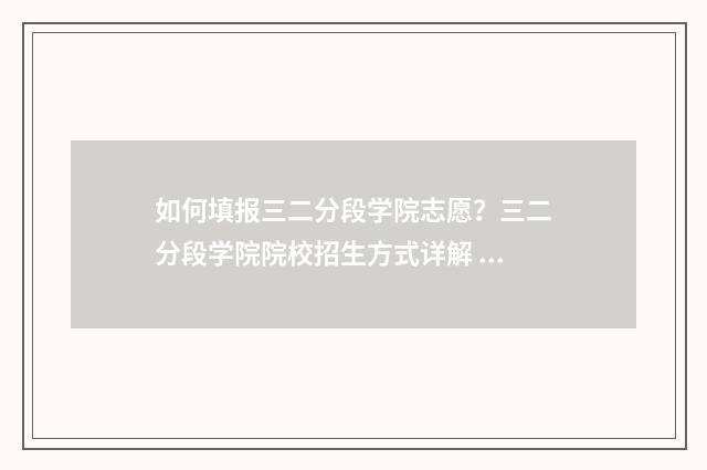 如何填报三二分段学院志愿？三二分段学院院校招生方式详解 三二分段怎么填