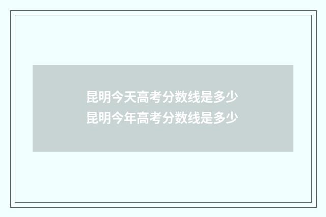 昆明今天高考分数线是多少 昆明今年高考分数线是多少