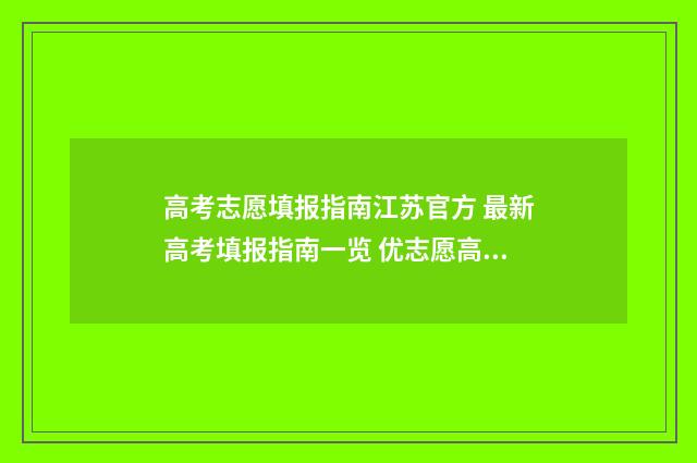 高考志愿填报指南江苏官方 最新高考填报指南一览 优志愿高考填报系统