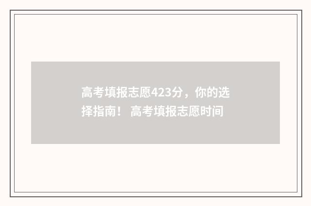 高考填报志愿423分，你的选择指南！ 高考填报志愿时间