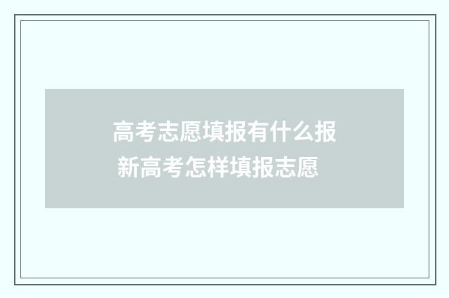 高考志愿填报有什么报 新高考怎样填报志愿