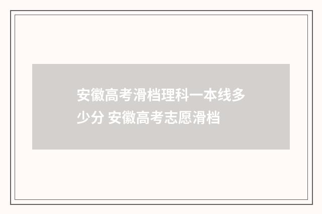 安徽高考滑档理科一本线多少分 安徽高考志愿滑档