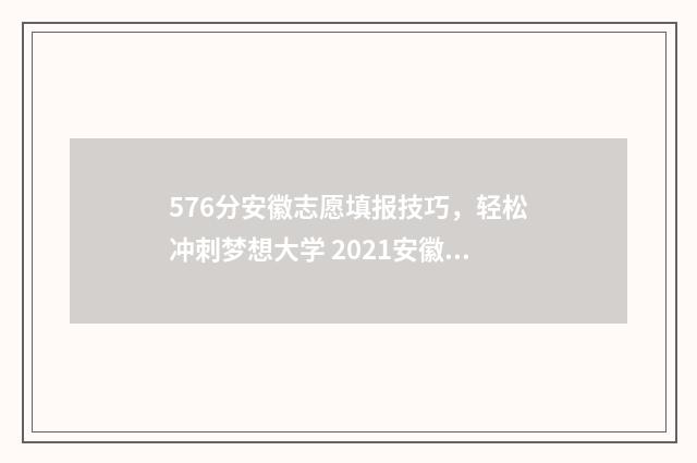 576分安徽志愿填报技巧，轻松冲刺梦想大学 2021安徽高考志愿录取规则