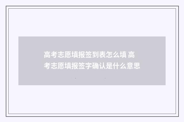 高考志愿填报签到表怎么填 高考志愿填报签字确认是什么意思