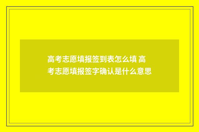 高考志愿填报签到表怎么填 高考志愿填报签字确认是什么意思