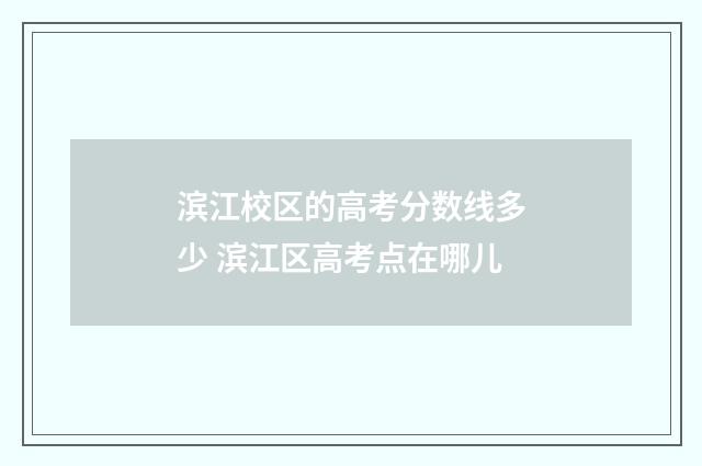 滨江校区的高考分数线多少 滨江区高考点在哪儿