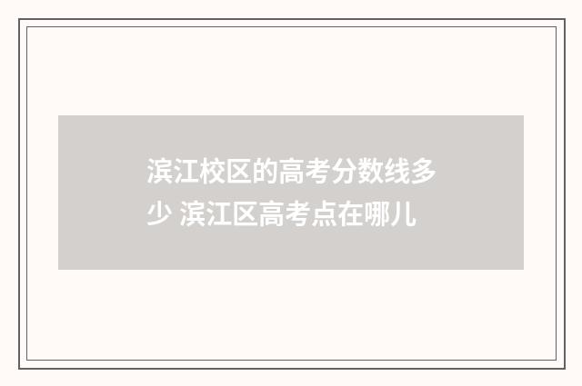 滨江校区的高考分数线多少 滨江区高考点在哪儿