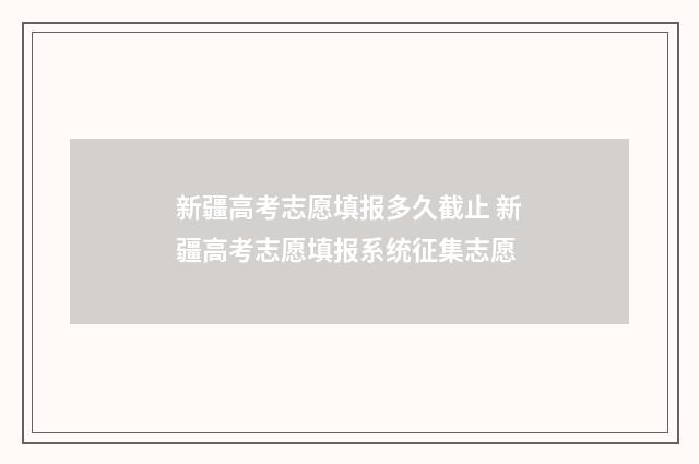 新疆高考志愿填报多久截止 新疆高考志愿填报系统征集志愿