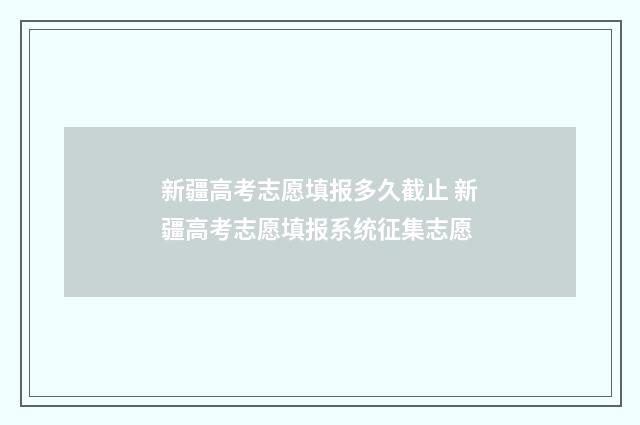 新疆高考志愿填报多久截止 新疆高考志愿填报系统征集志愿