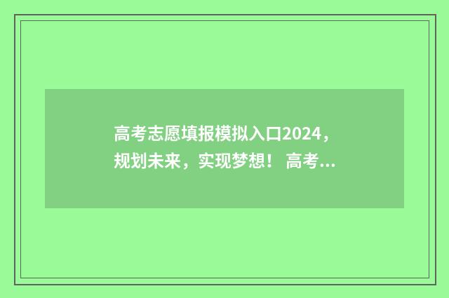高考志愿填报模拟入口2024，规划未来，实现梦想！ 高考志愿填报模板图片