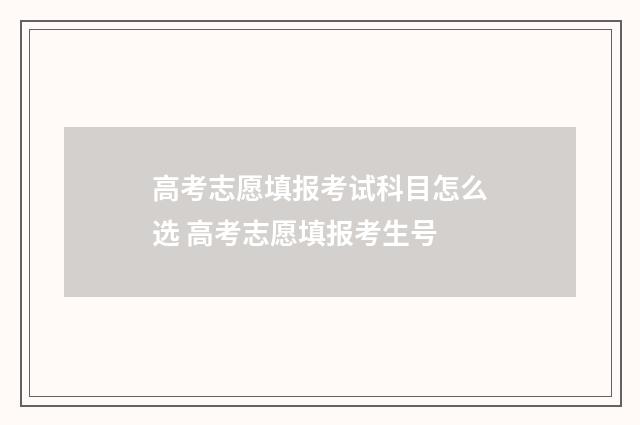高考志愿填报考试科目怎么选 高考志愿填报考生号