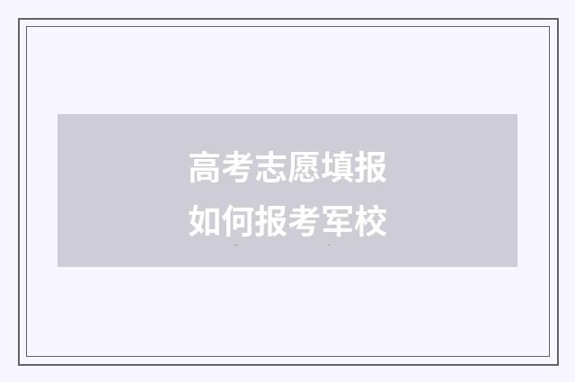 高考志愿填报如何报考军校