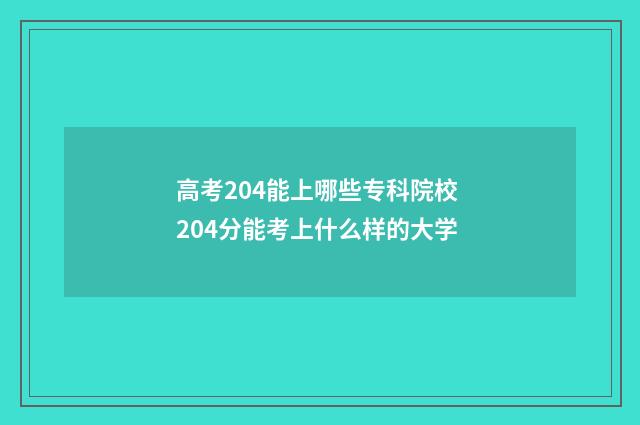 高考204能上哪些专科院校 204分能考上什么样的大学
