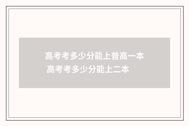 高考考多少分能上普高一本 高考考多少分能上二本