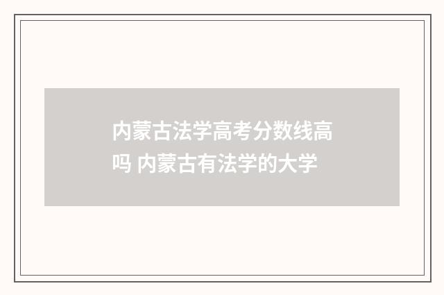 内蒙古法学高考分数线高吗 内蒙古有法学的大学