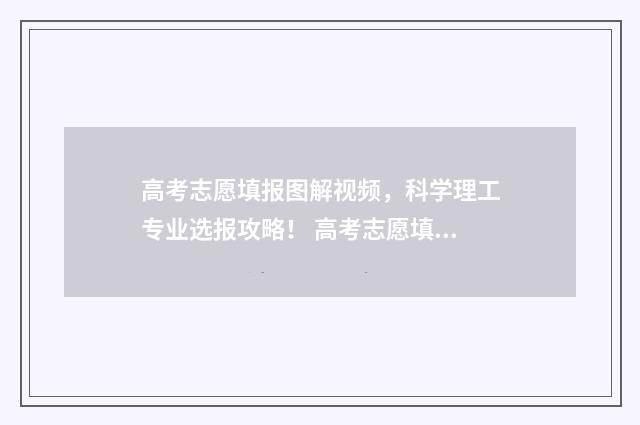 高考志愿填报图解视频，科学理工专业选报攻略！ 高考志愿填报图文流程
