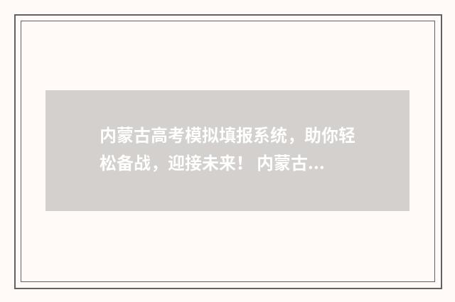 内蒙古高考模拟填报系统，助你轻松备战，迎接未来！ 内蒙古高考模拟志愿填报流程
