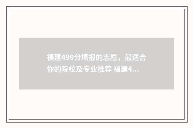 福建499分填报的志愿，最适合你的院校及专业推荐 福建499分能上什么大学