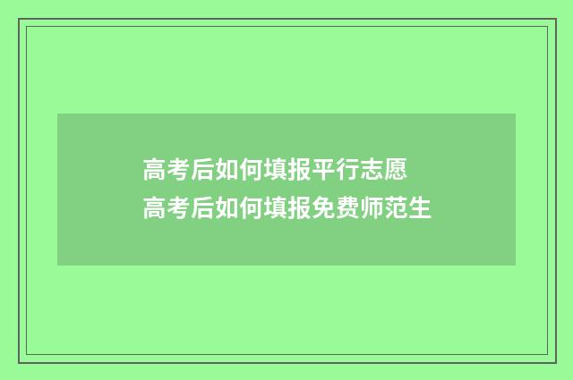 高考后如何填报平行志愿 高考后如何填报免费师范生