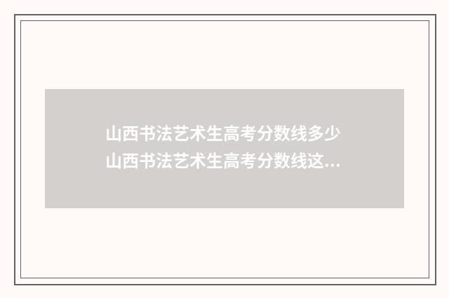山西书法艺术生高考分数线多少 山西书法艺术生高考分数线这么计算