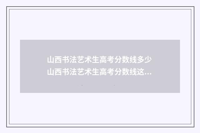 山西书法艺术生高考分数线多少 山西书法艺术生高考分数线这么计算