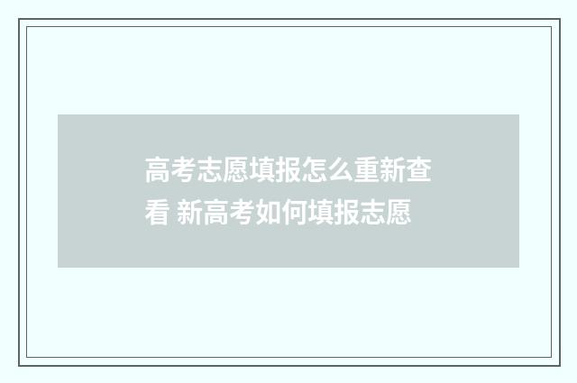 高考志愿填报怎么重新查看 新高考如何填报志愿
