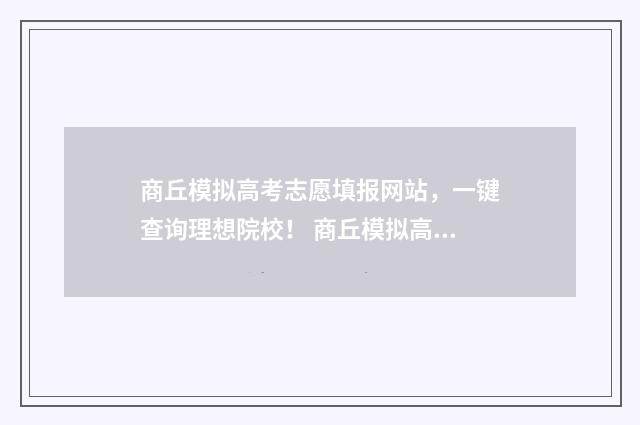 商丘模拟高考志愿填报网站，一键查询理想院校！ 商丘模拟高考志愿怎么填