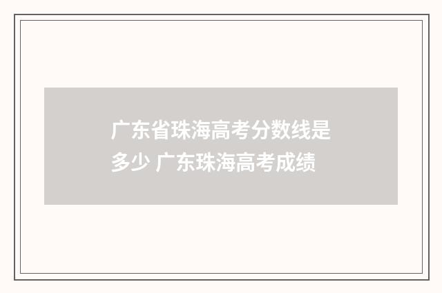 广东省珠海高考分数线是多少 广东珠海高考成绩