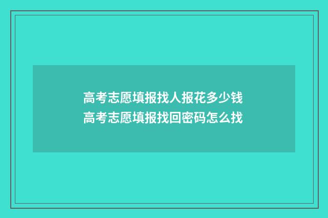 高考志愿填报找人报花多少钱 高考志愿填报找回密码怎么找
