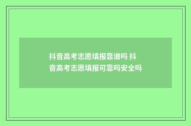 抖音高考志愿填报靠谱吗 抖音高考志愿填报可靠吗安全吗