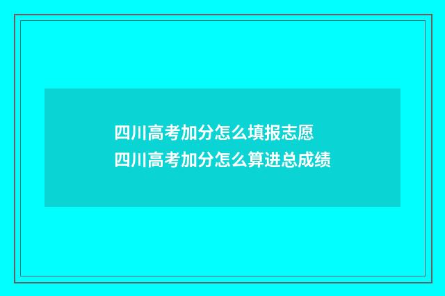 四川高考加分怎么填报志愿 四川高考加分怎么算进总成绩