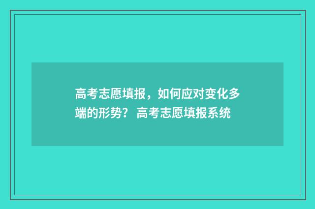高考志愿填报，如何应对变化多端的形势？ 高考志愿填报系统
